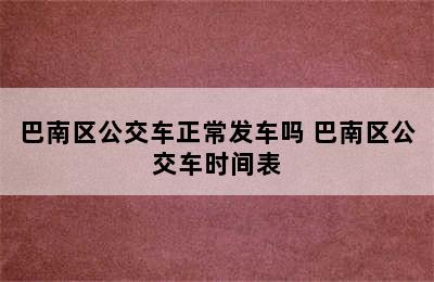 巴南区公交车正常发车吗 巴南区公交车时间表